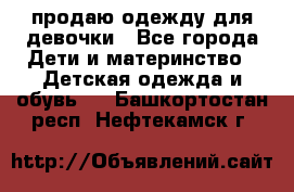 продаю одежду для девочки - Все города Дети и материнство » Детская одежда и обувь   . Башкортостан респ.,Нефтекамск г.